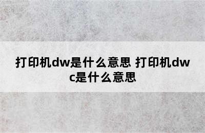 打印机dw是什么意思 打印机dwc是什么意思